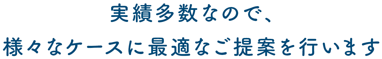 実績多数なので、様々なケースに最適なご提案を行います