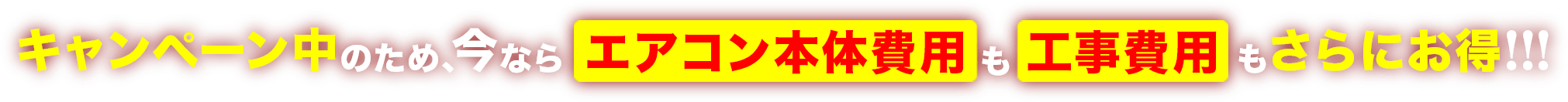 キャンペーン中のため、今ならエアコン本体費用も工事費用もさらにお得！