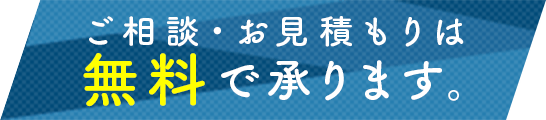 ご相談・お見積は無料で承ります。