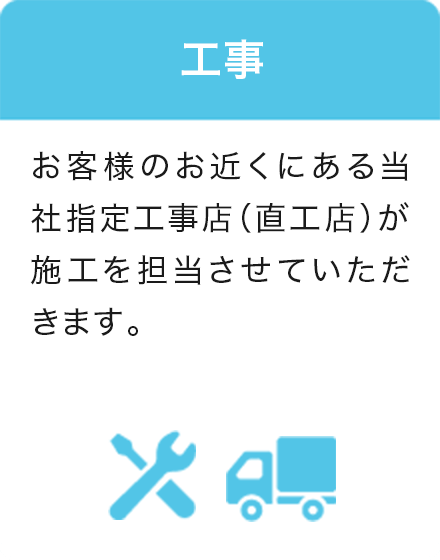 7.工事 お近くの当社指定工事店（直工店）が施工いたします