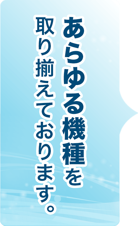 あらゆる機種を取り揃えております。