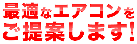 最適なエアコンをご提案します！