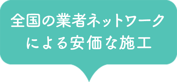 全国の業者ネットワークによる安価な施工