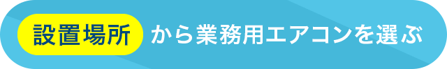 設置場所から業務用エアコンを選ぶ