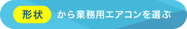 形状から業務用エアコンを選ぶ