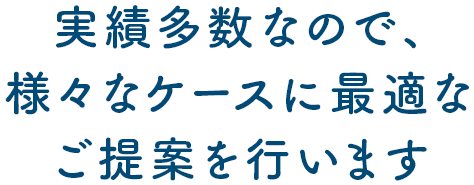 実績多数なので、様々なケースに最適なご提案を行います