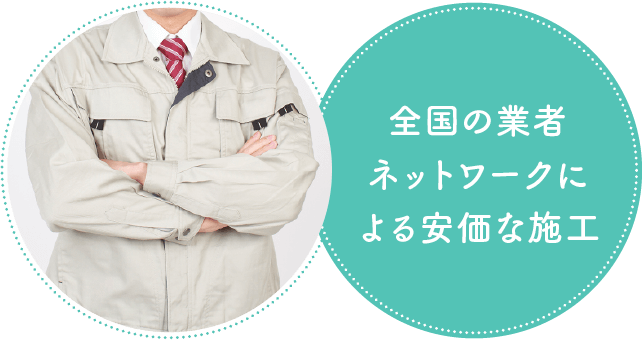 全国の業者ネットワークによる安価な施工