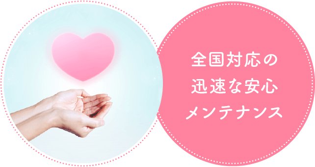 全国対応の迅速な安心メンテナンス