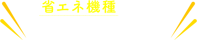 省エネ機種による電気代の節約にも！