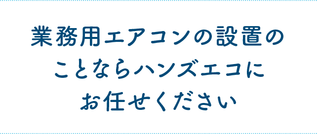 業務用エアコンの設置のことならハンズソリューションにお任せください