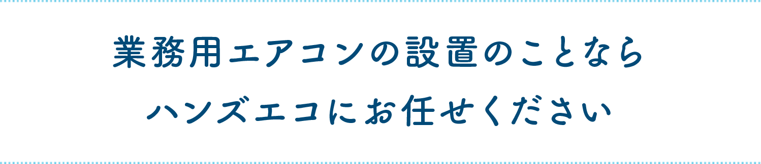 業務用エアコンの設置のことならハンズソリューションにお任せください