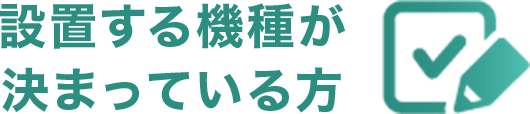 設置する機種が決まっている方