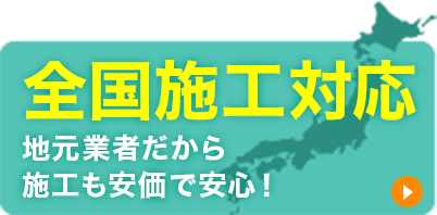 全国施工対応 地元業者だから施工も安価で安心！