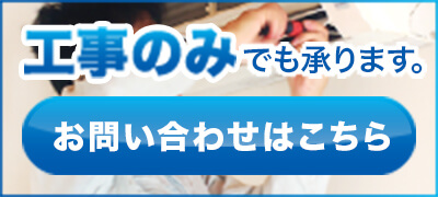 工事のみでも承ります。お問い合わせはこちら