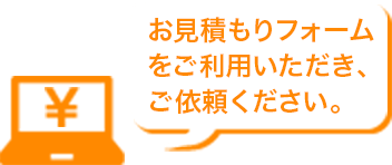 お見積もりフォームをご利用いただき、ご依頼ください。