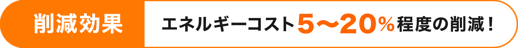 削減効果エネルギーコスト5～20％程度の削減！