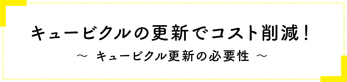 キュービクルの更新でコスト削減！〜キュービクル更新の必要性〜