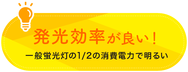 発光効率が良い！一般蛍光灯の1/2の消費電力で明るい