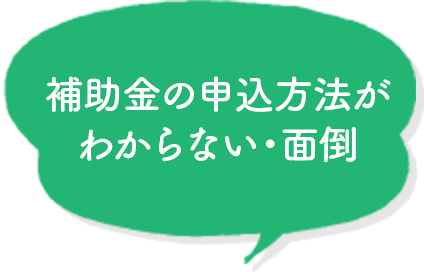 補助金の申込方法がわからない・面倒