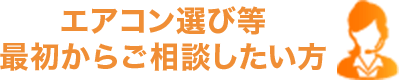 エアコン選び等最初からご相談したい方