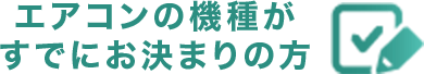 エアコンの機種がすでにお決まりの方